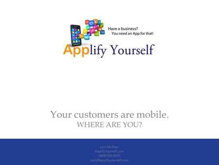 Your customers are mobile. WHERE ARE YOU? Lani Minihan ApplifyYourself.com (808)359-9537
