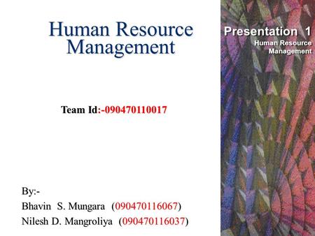 Human Resource Management Presentation 1 Human Resource Management Team Id:-090470110017 By:- Bhavin S. Mungara (090470116067) Nilesh D. Mangroliya (090470116037)