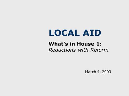 LOCAL AID What’s in House 1: Reductions with Reform March 4, 2003.