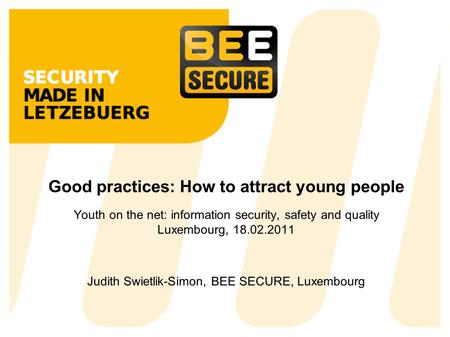 Good practices: How to attract young people Youth on the net: information security, safety and quality Luxembourg, 18.02.2011 Judith Swietlik-Simon, BEE.