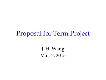 Proposal for Term Project J. H. Wang Mar. 2, 2015.