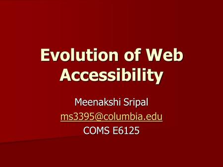 Evolution of Web Accessibility Meenakshi Sripal COMS E6125.
