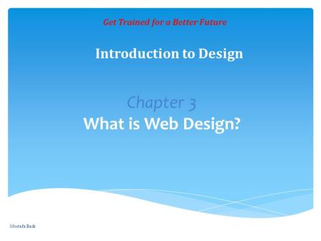 Chapter 3 What is Web Design? Get Trained for a Better Future Introduction to Design Mostafa Badr.