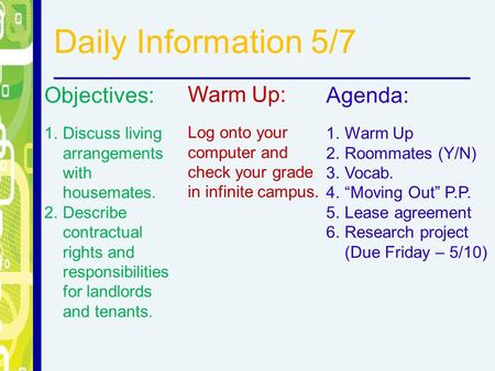 Daily Information 5/7 Objectives: 1.Discuss living arrangements with housemates. 2.Describe contractual rights and responsibilities for landlords and tenants.