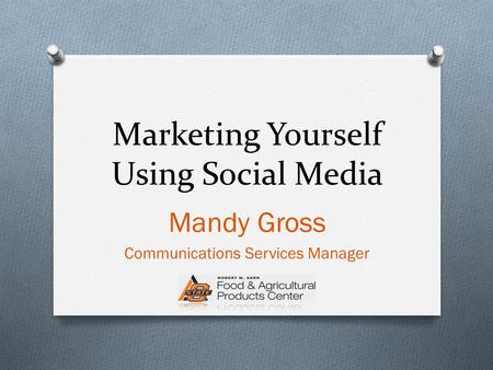 Marketing Yourself Using Social Media Mandy Gross Communications Services Manager.