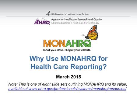 Why Use MONAHRQ for Health Care Reporting? March 2015 Note: This is one of eight slide sets outlining MONAHRQ and its value, available at www.ahrq.gov/professionals/systems/monahrq/resources/