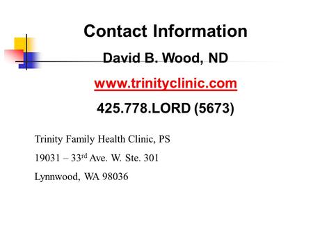 Contact Information David B. Wood, ND www.trinityclinic.com 425.778.LORD (5673) Trinity Family Health Clinic, PS 19031 – 33 rd Ave. W. Ste. 301 Lynnwood,