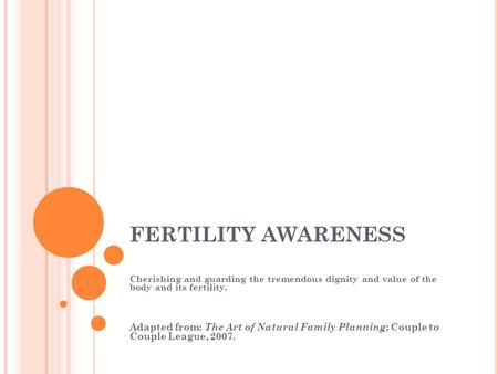 FERTILITY AWARENESS Cherishing and guarding the tremendous dignity and value of the body and its fertility. Adapted from: The Art of Natural Family Planning.
