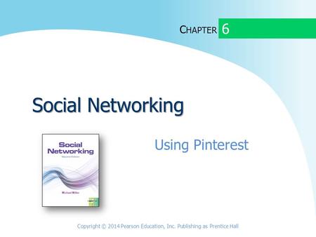 C HAPTER Social Networking Using Pinterest 6 Copyright © 2014 Pearson Education, Inc. Publishing as Prentice Hall.