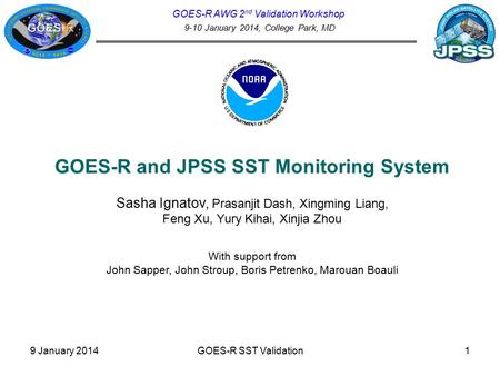 GOES-R AWG 2 nd Validation Workshop 9-10 January 2014, College Park, MD GOES-R and JPSS SST Monitoring System Sasha Ignatov, Prasanjit Dash, Xingming Liang,