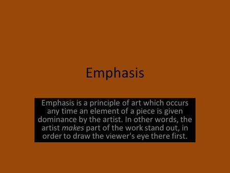 Emphasis Emphasis is a principle of art which occurs any time an element of a piece is given dominance by the artist. In other words, the artist makes.