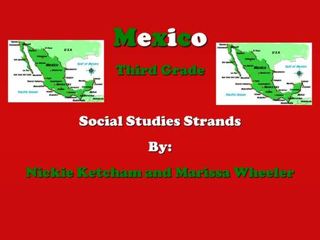 Mexico Third Grade Social Studies Strands By: Nickie Ketcham and Marissa Wheeler.