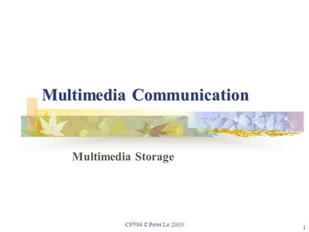 1 CP586 © Peter Lo 2003 Multimedia Communication Multimedia Storage.