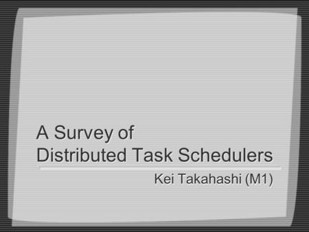 A Survey of Distributed Task Schedulers Kei Takahashi (M1)