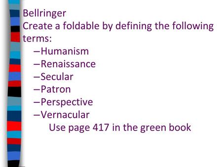 Bellringer Create a foldable by defining the following terms: – Humanism – Renaissance – Secular – Patron – Perspective – Vernacular Use page 417 in the.