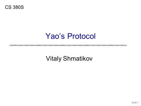 Slide 1 Vitaly Shmatikov CS 380S Yao’s Protocol. slide 2 1 00 0 Yao’s Protocol uCompute any function securely … in the semi-honest model uFirst, convert.