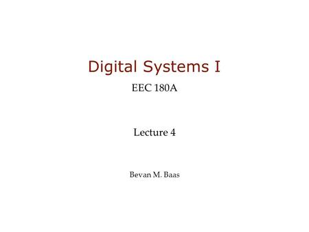 Digital Systems I EEC 180A Lecture 4 Bevan M. Baas.