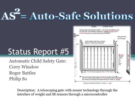 Status Report #5 Automatic Child Safety Gate: Corry Winslow Roger Battles Philip So Description: A telescoping gate with sensor technology through the.