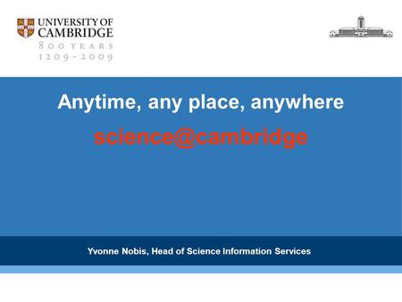 Anytime, any place, anywhere Yvonne Nobis, Head of Science Information Services.