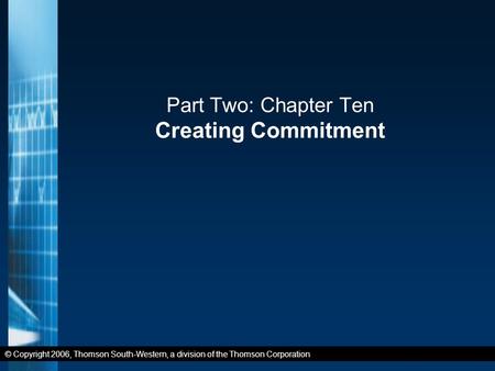 © Copyright 2006, Thomson South-Western, a division of the Thomson Corporation Part Two: Chapter Ten Creating Commitment.
