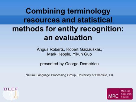 Combining terminology resources and statistical methods for entity recognition: an evaluation Angus Roberts, Robert Gaizauskas, Mark Hepple, Yikun Guo.