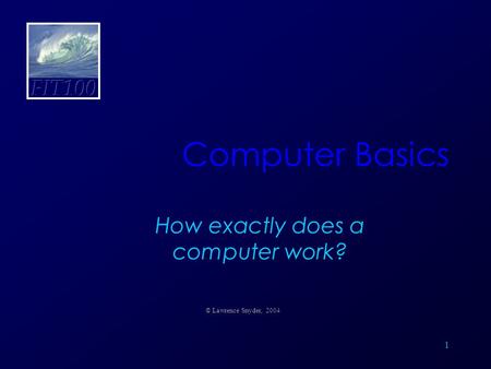 1 Computer Basics How exactly does a computer work? © Lawrence Snyder, 2004.