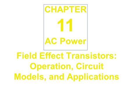 Field Effect Transistors: Operation, Circuit Models, and Applications AC Power CHAPTER 11.