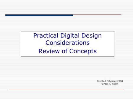 Practical Digital Design Considerations Review of Concepts Created February 2008 ©Paul R. Godin.