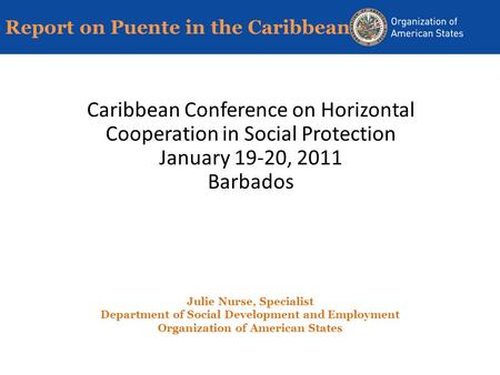 Report on Puente in the Caribbean Caribbean Conference on Horizontal Cooperation in Social Protection January 19-20, 2011 Barbados Julie Nurse, Specialist.