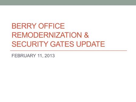 BERRY OFFICE REMODERNIZATION & SECURITY GATES UPDATE FEBRUARY 11, 2013.