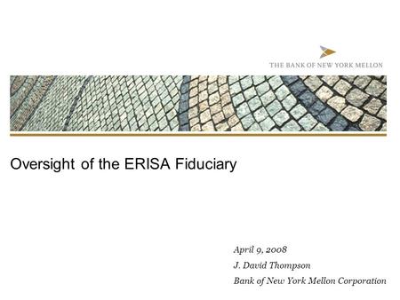 Oversight of the ERISA Fiduciary April 9, 2008 J. David Thompson Bank of New York Mellon Corporation.