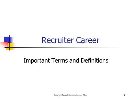 Copyright Texas Education Agency (TEA) Recruiter Career Important Terms and Definitions 1.