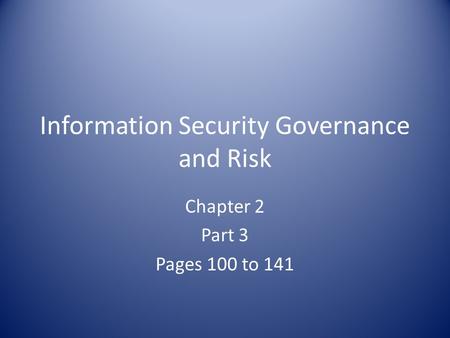 Information Security Governance and Risk Chapter 2 Part 3 Pages 100 to 141.