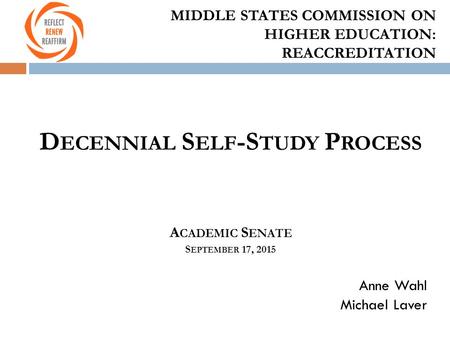MIDDLE STATES COMMISSION ON HIGHER EDUCATION: REACCREDITATION D ECENNIAL S ELF -S TUDY P ROCESS A CADEMIC S ENATE S EPTEMBER 17, 2015 Anne Wahl Michael.
