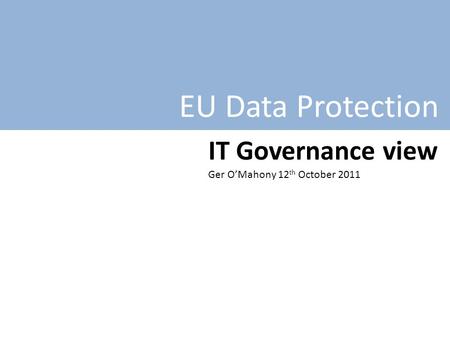 EU Data Protection IT Governance view Ger O’Mahony 12 th October 2011.