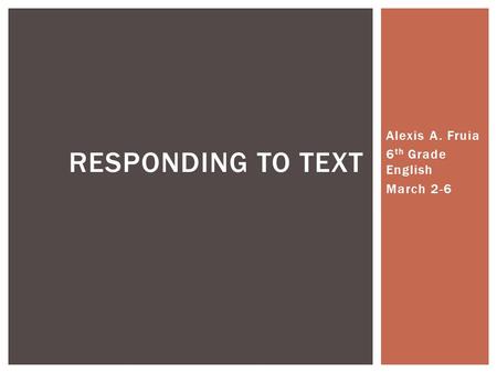 Alexis A. Fruia 6 th Grade English March 2-6 RESPONDING TO TEXT.