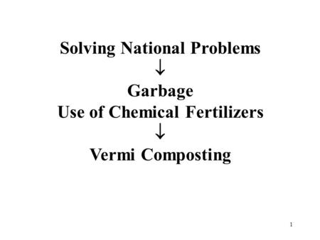 1 Solving National Problems  Garbage Use of Chemical Fertilizers  Vermi Composting.