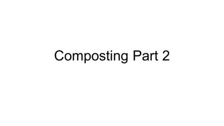 Composting Part 2. Review of Composting What is composting?