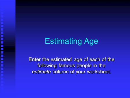 Estimating Age Enter the estimated age of each of the following famous people in the estimate column of your worksheet.