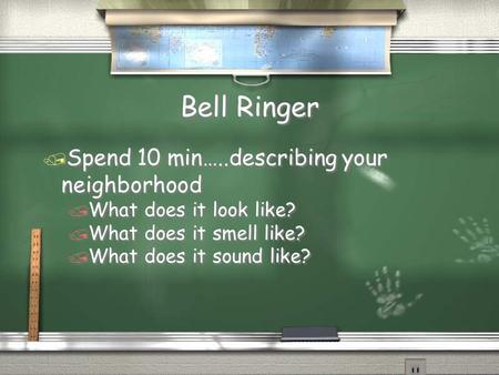 Bell Ringer / Spend 10 min…..describing your neighborhood / What does it look like? / What does it smell like? / What does it sound like? / Spend 10 min…..describing.