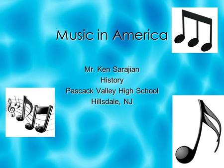 Music in America Mr. Ken Sarajian History Pascack Valley High School Hillsdale, NJ Mr. Ken Sarajian History Pascack Valley High School Hillsdale, NJ.