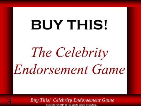 Copyright © 2014-15 by Sports Career Consulting, LLC Buy This! Celebrity Endorsement Game BUY THIS! The Celebrity Endorsement Game.