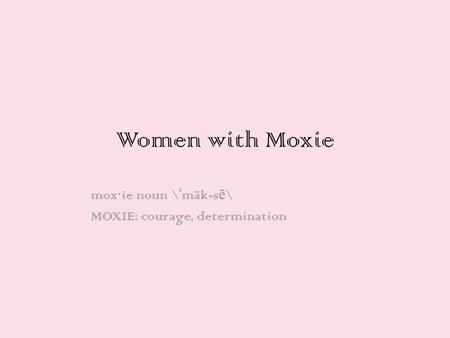 mox·ie noun \ˈmäk-sē\ MOXIE: courage, determination