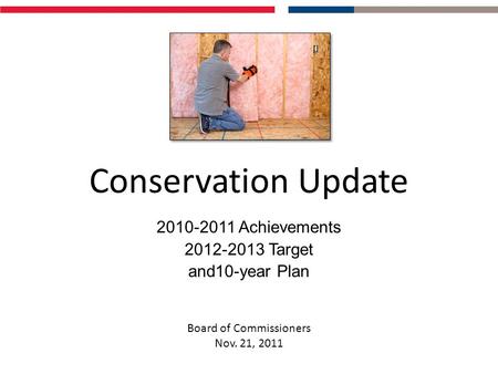 Conservation Update 2010-2011 Achievements 2012-2013 Target and10-year Plan Board of Commissioners Nov. 21, 2011.