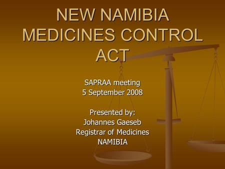 NEW NAMIBIA MEDICINES CONTROL ACT SAPRAA meeting 5 September 2008 Presented by: Johannes Gaeseb Registrar of Medicines NAMIBIA.