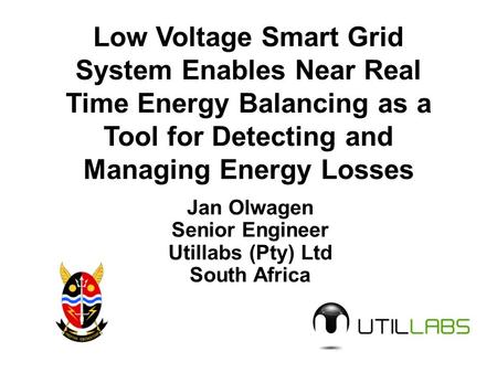 Low Voltage Smart Grid System Enables Near Real Time Energy Balancing as a Tool for Detecting and Managing Energy Losses Jan Olwagen Senior Engineer Utillabs.
