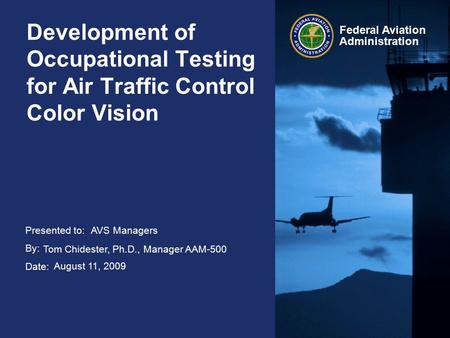 Presented to: By: Date: Federal Aviation Administration Development of Occupational Testing for Air Traffic Control Color Vision AVS Managers Tom Chidester,