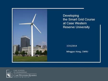 7/25/2014 Mingguo Hong, CWRU Developing the Smart Grid Course at Case Western Reserve University.