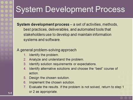 1-1 System Development Process System development process – a set of activities, methods, best practices, deliverables, and automated tools that stakeholders.