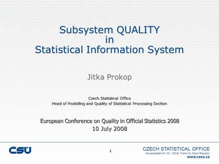 CZECH STATISTICAL OFFICE Na padesátém 81, CZ - 100 82 Praha 10, Czech Republic www.czso.cz 1 Subsystem QUALITY in Statistical Information System Czech.